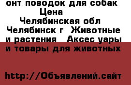 3онт-поводок для собак › Цена ­ 800 - Челябинская обл., Челябинск г. Животные и растения » Аксесcуары и товары для животных   